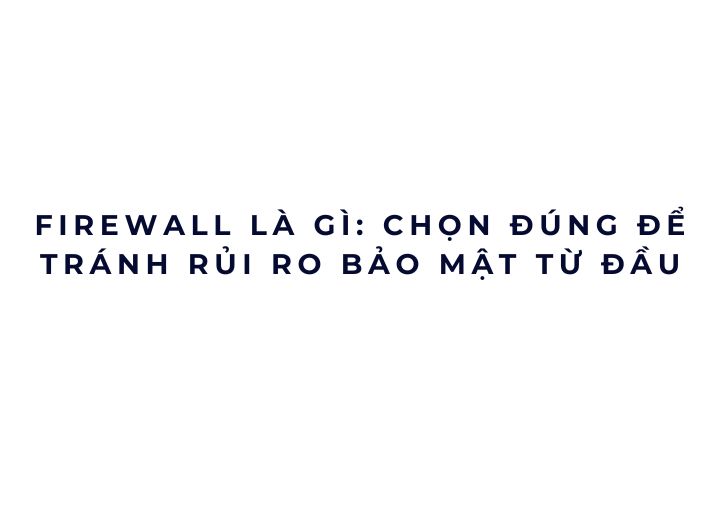 Firewall là gì: chọn đúng để tránh rủi ro bảo mật từ đầu Firewall là gì: chọn đúng để tránh rủi ro bảo mật từ đầu