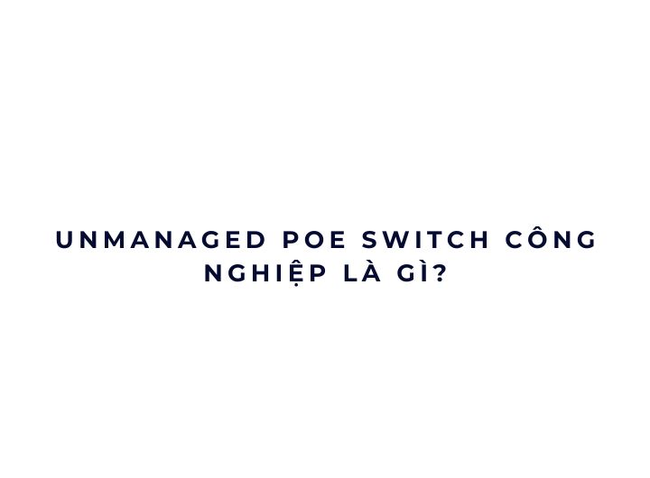 Unmanaged PoE Switch công nghiệp là gì? Unmanaged PoE Switch công nghiệp là gì?