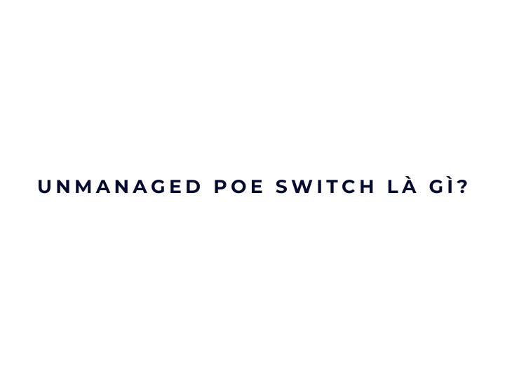 Unmanaged PoE Switch là gì? Unmanaged PoE Switch là gì?