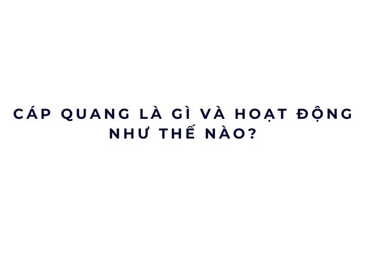 Cáp quang là gì và hoạt động như thế nào? Cáp quang là gì và hoạt động như thế nào?